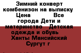 Зимний конверт комбенизон на выписку › Цена ­ 1 500 - Все города Дети и материнство » Детская одежда и обувь   . Ханты-Мансийский,Сургут г.